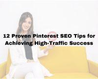 12 Proven Pinterest SEO Tips for Achieving High-Traffic Success