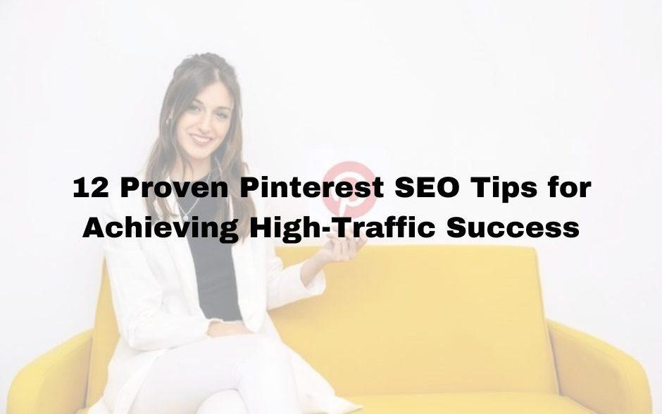 12 Proven Pinterest SEO Tips for Achieving High-Traffic Success